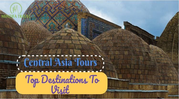 Central Asia Tours- Top Destinations To Visit To The Most Culturally Diverse And Beautiful Areas Of The World
