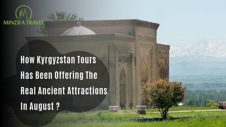 How Kyrgyzstan Tours Has Been Offering The Real Ancient Attractions In August?